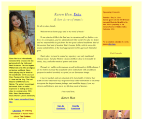 karenhan.net: Karen Han Home Page
Karen Han is an internationally renowed erhu virtuoso and one of the best erhu players in the world.  Her erhu playing has enchanted many Chinese and western music lovers.