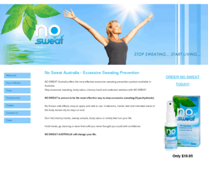 nosweataustralia.com.au: Excessive Sweating Prevention | Hyperhydrosis - No Sweat Australia
No Sweat Australia offers the most excessive sweating prevention product available to Australia.  Loose the excessive sweating, the body odour and the unclamy wetness with No Sweat Australia. 