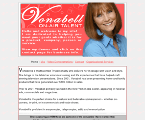 vonabell.net: Welcome to Vonabell Inc.
Welcome to Vonabell's talent web site. Vonabell is an on-air talent host for a variety of television products and services. For business inquiries, please visit Vonabell's contact page.