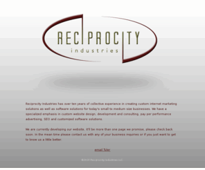 reciprocityind.com: Reciprocity Industries | Welcome
We have a specialized emphasis in custom website design, pay per performance advertising, SEO, and customized software solutions.