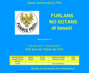 fuarcefriul.org: Fuarce Friûl - Movimento politico autonomista friulano, fondato a Udine dal promotore Sergio Cragnolini
Fuarce Friûl - Moviment politic autonomist dal Friûl - Movimento politico autonomista del Friuli - fondato da Sergio Cragnolini - unica sede in Udine, partito autonomista friulanista opera in Friuli nel territorio compreso tra i fiumi Timavo (ad est) e Livenza (ad ovest). A tutela del popolo friulano