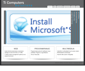 ti.rs: Ti Computers
Programiranje poslovnih aplikacija, baza podataka i multimedijalnih prezentacija. 
Izrada internet prezentacija sa kontrolom sadržaja na strani korisnika - cms. Originalni programi za ugostiteljstvo. 
Interaktivni multimedijalni touch screen stubovi, koji su naš autorski projekat oprema i programiranje.
Održavanje i konfiguracija Microsoft operativnih sistema, Servera i poslovnih aplikacija.