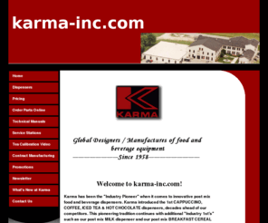 karma-inc.com: Karma Home
Since 1958, Karma has been the "Industry Pioneer" when it comes to innovative post mix food and beverage dispensers.  Karma introduced the 1st CAPPUCCINO, COFFEE, ICED TEA & HOT CHOCOLATE dispensers, decades ahead of our competitors.