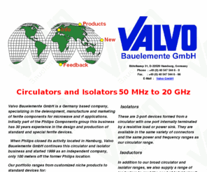 valvo.com: Valvo Bauelemente GmbH
Valvo Bauelemente GmbH is a Germany based company, specializing in the delevopment, manufacture and marketing of ferrite components for microwave and rf applications. Initially part of the Philips Components group this business has 30 years experience in  