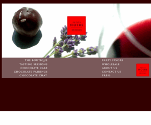 petitsnoirs.com: Petits Noirs - Welcome!
We are a boutique chocolatier located in the lush region of the Walla Walla Valley, where vineyards and fruit orchards scale the fertile terrior.  Our chocolate creations are not only inspired by the fresh produce grown in the Valley, but also derived from the various complex notes found in the beautiful wines produced in the area.  With interesting flavors such as thyme, lavender, clove, and cassis, it is obvious that our chocolates are a natural accompaniment to wines.