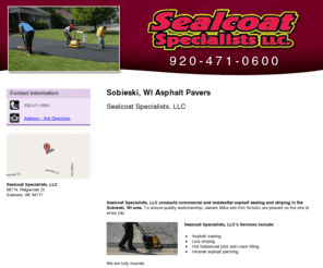 sealcoatspecialists.com: Asphalt Pavers Sobieski, WI - Sealcoat Specialists, LLC
Sealcoat Specialists, LLC conducts commercial and residential asphalt sealing and striping in the Sobieski, WI area. Call 920-471-0600. Free estimate.