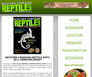 wcre.ca: Western Canadian Reptile Expo - Welcome to the Frontpage
Announcing the WESTERN CANADIAN REPTILE EXPO Saturday August 28th and Sunday August 29th at the Westerner Grounds in Red Deer Alberta!

Western Canada's largest reptile expo will bring vendors from across Canada to Red Deer. Reptiles, amphibians and invertebrates will be on display and for sale as well as special guests on hand (TBA.)