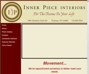 innerpieceinteriors.com: Inner Piece Interiors in Wausau WI sells furniture, interior design services for residential and commercial.
Inner Piece Interiors in Wausau WI specializing in Furniture, Rugs & Accessories, Window Treatments, Interior Design Services for both Residential and Commercial.