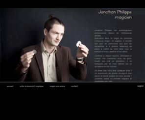 jonathan-philippe.be: Accueil | 
Jonathan Philippe
Jonathan Philippe est prestidigitateur professionnel depuis de nombreuses années. Spécialisé dans la magie de proximité («c