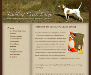 thetumblingcreeklodge.com: Quail Hunting Tennessee | Fly Fishing TN - Tumbling Creek Lodge
Tumbling Creek Lodge of Middle Tennessee is your source for quail hunting in Tennessee, fly fishing in TN and more. With first class lodging, ample private rooms, and a new conference center we can accommodate the needs of any avid wing shooter