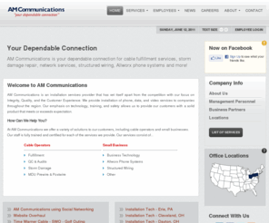 amcable.com: AM Communications | Your Dependable Connection
AM Communications is an installation services provider that has set itself apart from the competition with our focus on Integrity, Quality, and the Customer Experience. We provide installation of phone, data, and video services to companies throughout the region. Our emphasis on technology, training, and safety allows us to provide our customers with a solid product that meets or exceeds expectation.