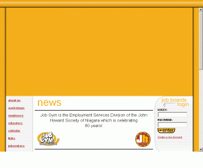 jobgym.com: Job Gym - Working out a future!
Job postings, job fairs, employment counselling, career advice. The most comprehensive employment website for the Niagara Region jobs in St Catharines jobs in Niagara Falls jobs in Welland jobs in Fort Erie jobs in Port Colborne jobs in Grimsby