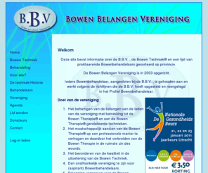 bowenweb.nl: Bowen Belangen Vereniging
De Bowen Techniek is een op het lichaam gerichte therapie ( pijnloos) die het zelfgenezend vermogen van het lichaam krachtig stimuleert en effectief is bij veel aandoeningen en kwalen o.a. spier en gewrichtpijn, hoofdpijn, sportblessures, RSI, allergieën.