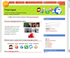 totalingua.com: Language Exchange partner - Tandem - PhraseBook - TotaLingua.com
Language Exchange partner. TotaLingua, Find your language exchange partner and speak for free. Find a language exchange tandem partner in your city. Use the Audio PhraseBook to hear native speakers.