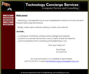 davidgbauer.com: Technology Concierge Services
Technology Concierge Services - David G Bauer provides in-home service and repair of your computer, technology coaching and web site design services in Southwest Ohio....A service experience that is enlightening and satisfying to you.