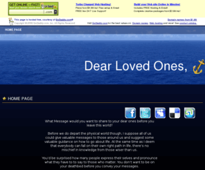 dearlovedones.com: Message Love Ones, Departing Messages, Dear Loved Ones
Message love ones, departing messages, last letters loved ones, last message loved ones, come here to leave a heart filled message for your Dear Loved Ones.