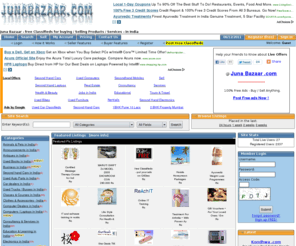 junabazaar.com: JunaBazaar.com – free online classifieds for India. Sell Used / Second hand Cars, Computers, Flats, Mobiles and other Services
free Online Offers from all Over India. Sell your used / second hand or NEW Products / Services for free. Get direct customers. Classifieds from Allahabad, Amravati, Amritsar, Asansol, Aurangabad, Bangalore, Bareilly, Belgaum, Bhavnagar, Bhopal, Bhubaneswar, Bikaner, Chandigarh, Chennai, Coimbatore, DehraDun, Delhi, Dhanbad, Firozabad, Gorakhpur, Guntur, Guwahati, Gwalior, Hyderabad, Indore, Jabalpur, Jaipur, Jalandhar, Jammu, Jamnagar, Jamshedpur, Jhansi, Jodhpur, Kanpur, Kochi, Kolhapur, Kolkata, Kota, Kozhikode, Lucknow, Ludhiana, Madurai, Mangalore, Mathura, Meerut, Moradabad, Mumbai, Mysore, Nagpur, Nanded, Nashik, Nellore, Patna, Pondicherry, Pune, Raipur, Rajkot, Ranchi, Saharanpur, Sangli, Siliguri, Solapur, Srinagar, Surat, Thiruvananthapuram, Tiruchirappalli, Tirupur, Udaipur, Ujjain, Vadodara, Varanasi, Vijayawada, Visakhapatnam - Classified 