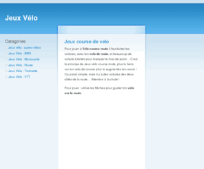 jeux-velo.fr: Jeux Vélo - les meilleurs jeux de velo GRATUIT
Entièrement GRATUIT, le site Jeux Velo te propose de jouer au meilleur jeux velo en ligne.  Toutes les disciplines du vélo sont là, comme les jeux vtt, jeuxvelo route, jeux bmx, ou encore les jeux de velo cross...