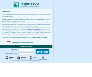 projecteeco.com: Projecte ECO - Estimulació Cognitiva OnLine -
El Projecte ECO es una eina per a crear, gestionar i practicar l'estimulació cognitiva de la gent gran a través d'Internet. Es un projecte de l'Ajuntament d'Aiguaviva al gironès.