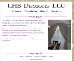 lhsdesigns.net: LHS Designs LLC
LHS Designs LLC is a drapery fabrication studio serving  the trade in greater Richmond, Virginia area.