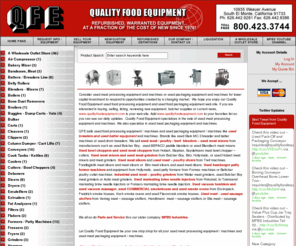 qualityfoodequipment.com: Quality Food Equipment, Refurbished, used warranted food processing packaging equipment at a fraction of the cost of new since 1976!
Quality Food Equipment - Bandsaws, Meat Batters / Breaders Line Belly Rollers Blenders - Mixers Boilers Buggies - Dump Carts - Vats Column Dumper / Cart Lifts Cleavers Clippers Conveyors Coolers Cutters / Bowl Choppers Deboners Dicers Dryers Carts Emulsifiers Extruders Fat Analyzers Filters Flakers Formers / Patty Machines Freezers Fryers Grinders Ice Makers Injectors Cook Tanks / Kettles Labelers Linkers Log Splitters Macerators Tumblers / Massagers / Marinator Metal Detectors Mixer/Grinders Poultry Cutter Ovens Vacuum Chamber Machine Peelers Power Packs Presses Pumps Rollstock Machines Sealers Shrink Tunnels Skin Packagings Skinners Slicers Smoke Generators Smoke Trucks / Racks Smokehouses Steamers Stuffers Tables Misc. Tanks Tenderizers Broilers Bone Dust Removers ZZ - Sold Equipment Hangers Scales Scorers Separator Skewers Steam Cabinets Bulker Shrink Tank Rollers Piston Filler Bakery Mixer A Wholesale Outlet Store Washer L Bar Sealers Hopper Mold Plates Smoke Screens / Smoke Sticks Roaster Air Compressor Over Wrap Packager Poultry Equipment Wrapper Tray Sealers food used processing equipment packaging butcher meat poultry