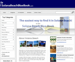 solanabeachbluebook.com: The Solana Beach Blue Book - Solana Beach's Local Directory
Solana Beach, CA 92075 Local Business Directory, Solana Beach Yellow Pages - Solana Beach Restaurants, Hotels, Real Estate, Antiques, Art Galleries, Clothing, Gifts, Jewelers, Contractors, Electricians, Interior Designers, Landscapers, Painters, Pest Control, Tree Service, Dentists, Pharmacies, Physical Therapists, Physicians & Surgeons, Psychologists, Day Spas, Beauty Salons, Nail Salons, Skin Care, Banks, Taxicabs & Limousines, Schools and More!