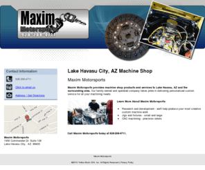 maximmotorsportslakehavasu.com: Maxim Motorsports
Maxim Motorsports provides machine shop manufactured products and services to Lake Havasu City, AZ. Call 928-208-4711