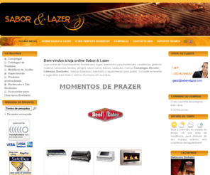 saborelazer.com: Sabor e Lazer - Diferentes entre Iguais...
Loja online de equipamentos para jardim: Churrasqueiras (barbecues) a gas, acessórios para barbecues, mobiliário e aquecimento para jardim. Consulte as receitas e sugestões para fazer o melhor churrasco em sua casa.
