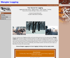wanglerlogging.com: Logging, riding lessons, horse training. West Branch, Michigan.
Contact us in West Branch, Michigan, for logging done with draft horses, as well as riding lessons, horse training, trucking, and horses for sale.