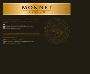 cognac-monnet.net: Monnet cognac Home - Monnet VS genuine - VSOP generous - XO excellence
The Genuine Monnet VS, The Generous Monnet VSOP and Monnet XO The Excellence. All show Monnet’s sense of conviviality and refinement. Quality cognacs, they are regularly awarded in international competitions.