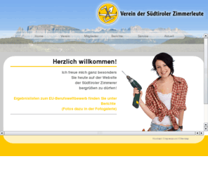 zimmerer.it: Vereine der Südtiroler Zimmerer (VSZ)
Ziel und Zweck des Vereines der Südtiroler Zimmermeister ist die Förderung und die Pflege des Zimmermann-Handwerks im Allgemeinen, die Aufrechterhaltung des Brauchtums und des Innungslebens der Zimmerleute, die Wahrung und Vertretung der Interessen seiner Mitglieder und die Betreuung derselben. 

Interessenten und Bauherren, die einen Zimmermann (Zimmermeister) in ihrer Nähe suchen, werden in der Mitglieder-Datenbank fündig.