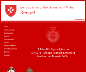 embordsomaltaportugal.org: Embaixada da Ordem Soberana de Malta em Portugal | Missão Diplomática 2003 - 2008
A história e Organização da Ordem Soberana de Malta, as actividades, a missão e representação diplomática da Embaixada em Portugal entre 2003 e 2008.