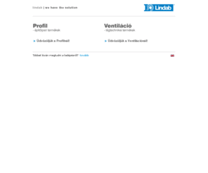 lindab.hu: Lindab Kft.
A Lindab egy nemzetközi cégcsoport, amely építõipari termékeket és épületrendszereket fejleszt, gyárt és forgalmaz finomacéllemezbõl mindkét üzletágában. A Ventiláció üzletág a szellõzõberendezések piacát, a Profil üzletág pedig az építõipart látja el rendkívül széles termékskálájával.