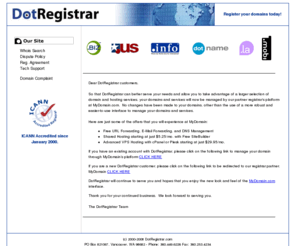 dr-private-whois.com: DotRegistrar - Home of the $6.99 wholesale domain!
ICANN Accredited Registrar serving Domain Resellers, ISPs and other customers who need
 to register domains in large quantities, in real-time, and at the most reliable prices in the industry!
 No daily specials just 24x7 rock-solid wholesale prices and support! Over 1,900,000 domains already registered!  VOLUME PRICING AS LOW AS $6.99 per domain or less! .us .biz .info .name domain registrar.