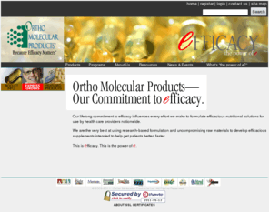 orthodirect.net: Welcome to OrthoMolecularProducts.com
Ortho Molecular Products is committed to efficacy and makes every effort to formulate efficacious nutritional solutions for use by health care providers nationwide.  We are the very best at using research-based formulation and uncompromising raw materials to develop efficacious supplements intended to help get patients better, faster.