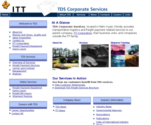 itt-tds.com: TDS Corporate Services - Home Page
TDS Corporate Service, a division of ITT Industries, is a provider of transportation and logistics related services, both as a staff function for ITT Industries and as a third party provider for ITT Purchasing Alliance Partners as well as outside clients. 