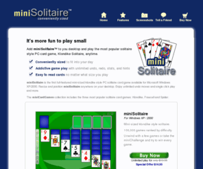 minisolitaire.com: mini Solitaire - Conveniently sized Solitaire, Freecell and Spider PC card games
The best Solitaire, Freecell and Spider for Windows PC. Play solitaire any size from super mini-mode to full screen. Play small!