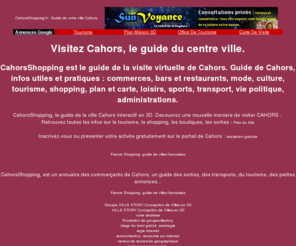 cahorsshopping.fr: Guide de CAHORS/ Plan de CAHORS/ Visite 3D de CAHORS centre ville
Portail interactif de Cahors. Découvrez le guide de Cahors : commerces, artisans, plans, cartes, agenda des sorties, jeux, infos touristiques. Visitez Cahors