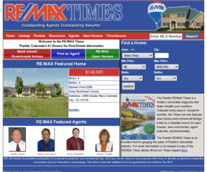 puebloareahomes.com: RE/MAX Times Online ::  :: Pueblo's number one source for real estate
RE/MAX of Pueblo The #1 Source for real estate for Pueblo and Southern Colorado. Search entrire MLS Databaase by address,house number or 37 other options. Over 60 agents to help serve your every need.