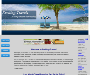 exciting-travels.com: Exciting-Travels - Travel Home
Exciting-Travels is proud to bring you helpful information for all your travel needs. We offer tips, guidance and deals to ensure your dream vacation goes smoothly.