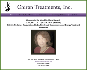 drelenashateni.com: Dr Elena K. Shateni, MD, LAc - Energy Therapy, Acupunture, Herbs
Elena K. Shateni, MD, LAc
Energy Therapy, Acupuncture, Herbs
1448 15th Street, Suite #105
Santa Monica, CA 90404
Phone: (310) 210-6393
Fax: (323) 782-9620