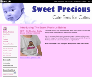 sweetprecious.com: Introducing The Sweet Precious Babies: Home: Zazzle.com Store
One sweet precious baby deserves another.  Adopt one (or more) of our adorable, smiling babies and brighten your special child's wardrobe. 

Use the text customization tool on our product pages to add your child's name or other text to any of our products. Please use this tool at your own risk.  We can't be held responsible for customer changes to our original artwork. 

NOTE: This shop is a work in progress.  More products will be added shortly. 


buy unique gifts  at Zazzle