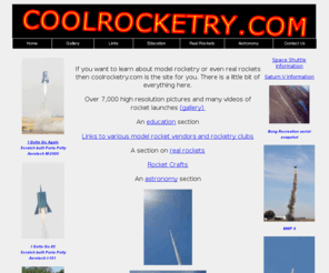 coolrocketry.com: CoolRocketry.com - Model Rocketry - High and Low Power
Model Rocketry Website. This site has a little bit of everything on model rocketry. You will find a education section with tips and tricks, a gallery loaded with launch pictures, my projects and links to vendors and clubs.