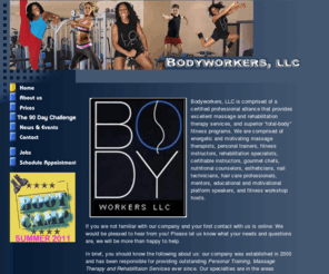 bodyworkersllc.com: Bodyworkers LLC, Fitness & Relaxation
Energetic and motivating, massage therapists, personal trainers, fitness instructors, rehabilitation specialists, certifiable instructors, gourmet chefs, nutritional counselors, estheticians, nail technicians, hair care professionals, mentors, educational and motivational platform speakers, and fitness workshop hosts. 