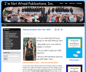 imnotafraidpublications.com: I'm Not Afraid Publications, Inc.
"I'm Not Afraid of Math Anymore!" & "I'm Not Afraid of Writing Anymore!" Helping Students Get Their GED!