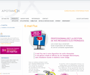 emailflux.com: Email Flux // logiciel de gestion des mails & e-mails entrants - E-mail Flux
Apotamox Group réalise vos outils et systèmes d'information, site internet, intranet ou extranet et aussi publication imprimée automatisée, pdf interactif