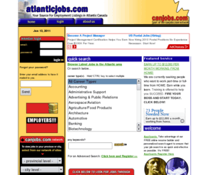 atlanticjobs.com: atlanticjobs.com: Atlantic Canada Jobs & Employment
Your Employment Search Network .  Find thousands of great jobs and employment information for the Atlantic area.  Post your resume online for free.  Employers can post job openings and search our vast resume database full of applicant information.