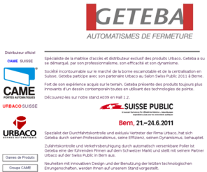 geteba.ch: GETEBA automatismes CAME bornes URBACO
distribution et vente d'automatismes aux particuliers et professionnels, installation d'automatismes de portails, barrières routières, chaines, parking, bornes escamotables automatiques, sav