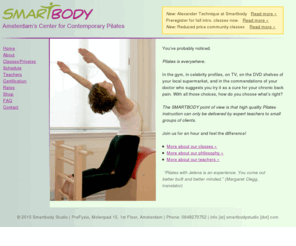 smartbodystudio.com: Home | Smartbody: Pilates in Amsterdam with Jelena Petrovic
This site gives an overview of the benefits of Pilates, class schedules, and detailed information on new exercises. Expert Pilates instruction with professional dancer and Pilates educator Jelena Petrovic.