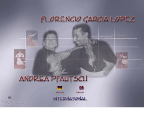 andrea-pfautsch.com: Florencio Garcia Lopez & Andrea Pfautsch - Homepage - ::::::::::::::::::
Florencio Garcia Lopez & Andrea Pfautsch - Proffessional Tanztrainer/Dozenten und Choreographen - International